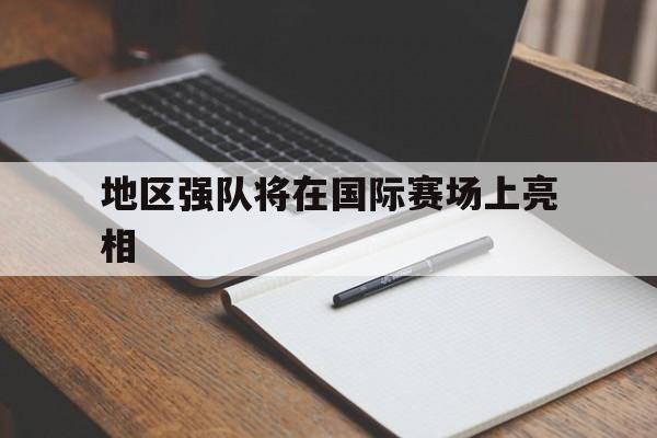 地区强队将在国际赛场上亮相