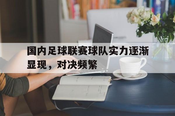 国内足球联赛球队实力逐渐显现，对决频繁