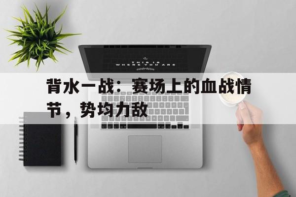包含背水一战：赛场上的血战情节，势均力敌的词条