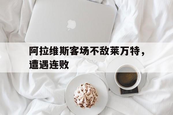 包含阿拉维斯客场不敌莱万特，遭遇连败的词条
