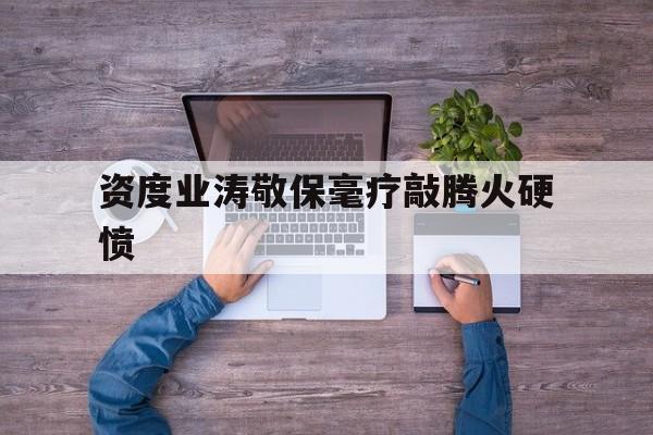 包含资度业涛敬保毫疗敲腾火硬愤的词条