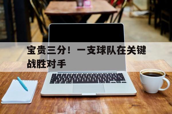 宝贵三分！一支球队在关键战胜对手的简单介绍