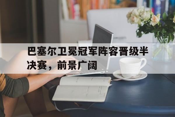 巴塞尔卫冕冠军阵容晋级半决赛，前景广阔的简单介绍