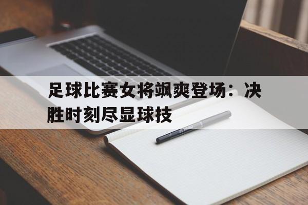 足球比赛女将飒爽登场：决胜时刻尽显球技的简单介绍