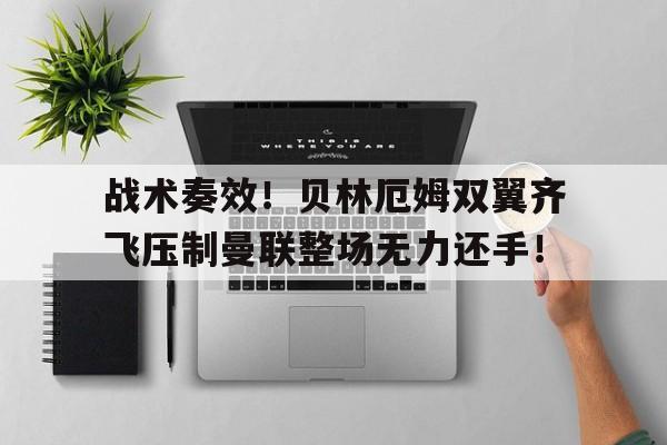 战术奏效！贝林厄姆双翼齐飞压制曼联整场无力还手！